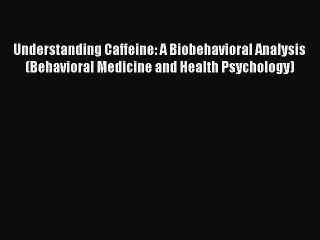Read Understanding Caffeine: A Biobehavioral Analysis (Behavioral Medicine and Health Psychology)