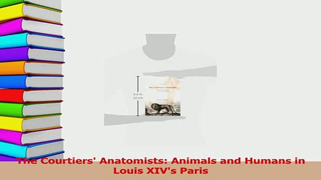 PDF  The Courtiers Anatomists Animals and Humans in Louis XIVs Paris  Read Online