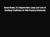 Read Come Home It's Suppertime: Long Lost Lore of Cooking Traditions in 19th Century Kentucky