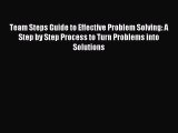 Read Team Steps Guide to Effective Problem Solving: A Step by Step Process to Turn Problems