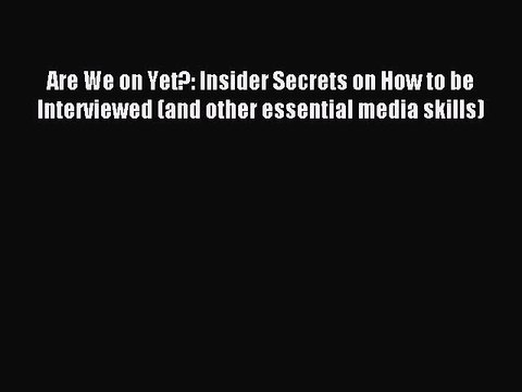 PDF Are We on Yet?: Insider Secrets on How to be Interviewed (and other essential media skills)