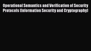 [PDF] Operational Semantics and Verification of Security Protocols (Information Security and