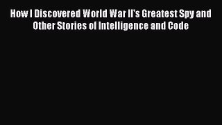 [PDF] How I Discovered World War II's Greatest Spy and Other Stories of Intelligence and Code