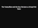 Read The Young Man and the Sea: Recipes & Crispy Fish Tales Ebook Free