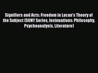 [PDF] Signifiers and Acts: Freedom in Lacan's Theory of the Subject (SUNY Series Insinuations: