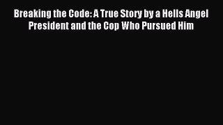 [Download] Breaking the Code: A True Story by a Hells Angel President and the Cop Who Pursued