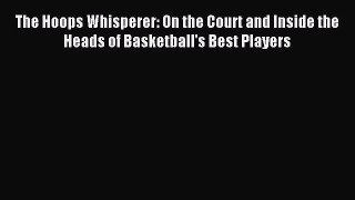 [Download] The Hoops Whisperer: On the Court and Inside the Heads of Basketball's Best