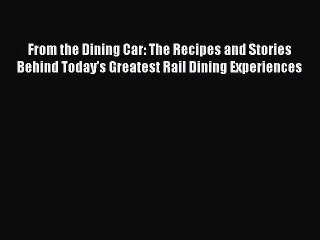 Read From the Dining Car: The Recipes and Stories Behind Today's Greatest Rail Dining Experiences