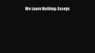 [Download] We Learn Nothing: Essays PDF Online