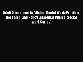 [PDF] Adult Attachment in Clinical Social Work: Practice Research and Policy (Essential Clinical