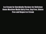 [Download] Ice Cream for Everybody: Recipes for Delicious Home Machine Made Dairy Free Soy