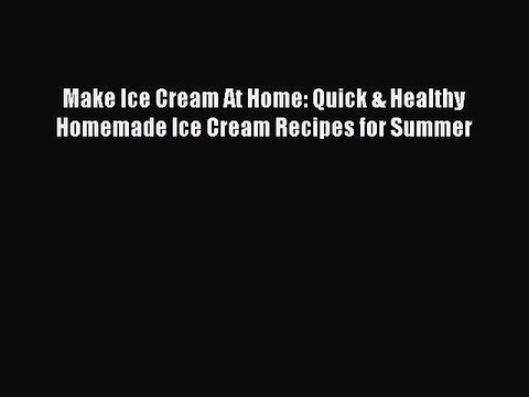 [Download] Make Ice Cream At Home: Quick & Healthy Homemade Ice Cream Recipes for Summer Full