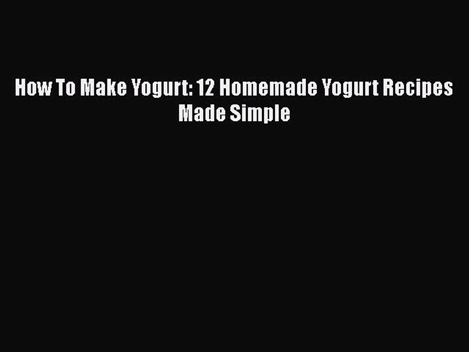 [Read PDF] How To Make Yogurt: 12 Homemade Yogurt Recipes Made Simple  Full EBook