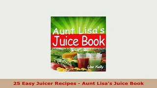 PDF  25 Easy Juicer Recipes  Aunt Lisas Juice Book Free Books