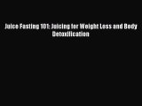 [Read PDF] Juice Fasting 101: Juicing for Weight Loss and Body Detoxification  Full EBook