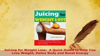 Download  Juicing for Weight Loss  A Quick Guide to Help You Lose Weight Detox Body and Boost Ebook