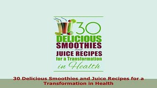 Download  30 Delicious Smoothies and Juice Recipes for a Transformation in Health Free Books