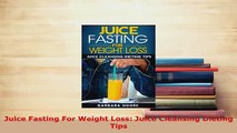 Download  Juice Fasting For Weight Loss Juice Cleansing Dieting Tips Ebook