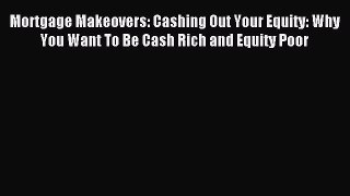 Read Mortgage Makeovers: Cashing Out Your Equity: Why You Want To Be Cash Rich and Equity Poor