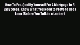 Read How To Pre-Qualify Yourself For A Mortgage In 5 Easy Steps: Know What You Need to Prove