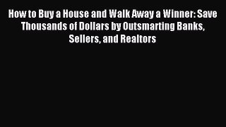 Download How to Buy a House and Walk Away a Winner: Save Thousands of Dollars by Outsmarting