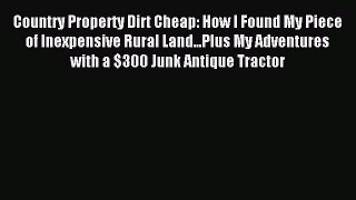 Download Country Property Dirt Cheap: How I Found My Piece of Inexpensive Rural Land...Plus