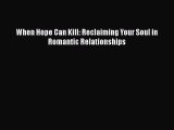 [PDF] When Hope Can Kill: Reclaiming Your Soul in Romantic Relationships Read Full Ebook