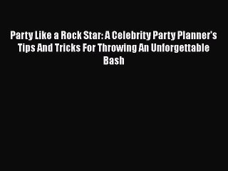 [Read PDF] Party Like a Rock Star: A Celebrity Party Planner's Tips And Tricks For Throwing
