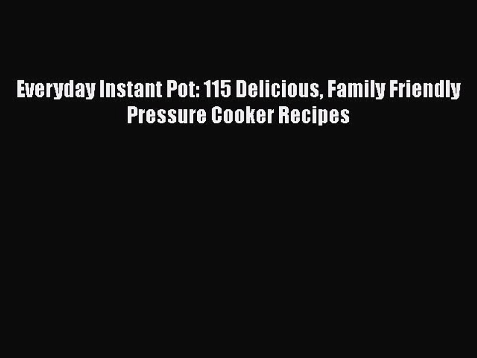 [Read PDF] Everyday Instant Pot: 115 Delicious Family Friendly Pressure Cooker Recipes  Full