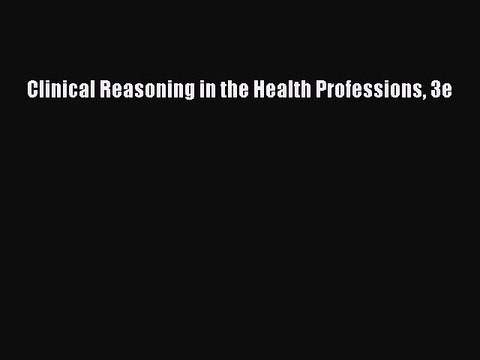 Read Clinical Reasoning in the Health Professions 3e Ebook Free