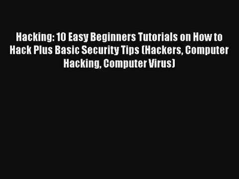 [PDF] Hacking: 10 Easy Beginners Tutorials on How to Hack Plus Basic Security Tips (Hackers