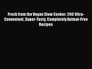 [PDF] Fresh from the Vegan Slow Cooker: 200 Ultra-Convenient Super-Tasty Completely Animal-Free