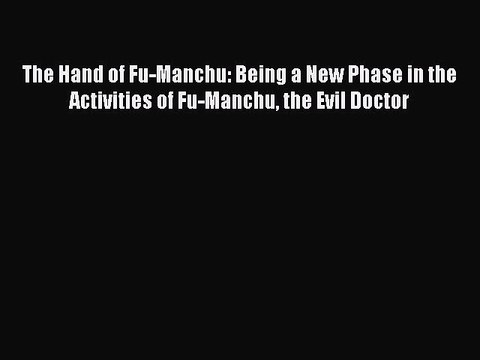 PDF The Hand of Fu-Manchu: Being a New Phase in the Activities of Fu-Manchu the Evil Doctor