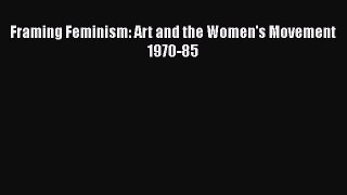 [PDF] Framing Feminism: Art and the Women's Movement 1970-85 Read Online