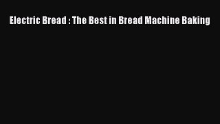 [Download] Electric Bread : The Best in Bread Machine Baking  Book Online