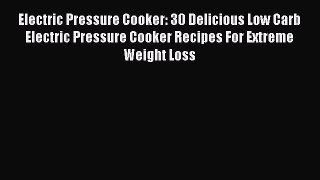 [Read PDF] Electric Pressure Cooker: 30 Delicious Low Carb Electric Pressure Cooker Recipes