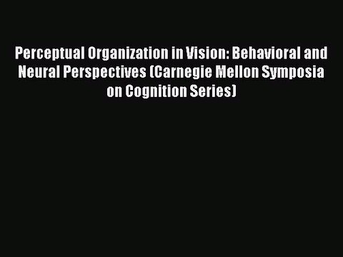 [Read PDF] Perceptual Organization in Vision: Behavioral and Neural Perspectives (Carnegie