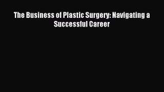 Download The Business of Plastic Surgery: Navigating a Successful Career PDF Free