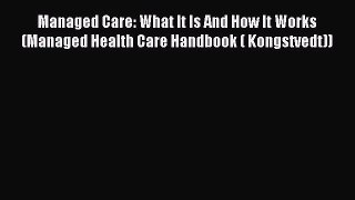 Read Managed Care: What It Is And How It Works (Managed Health Care Handbook ( Kongstvedt))