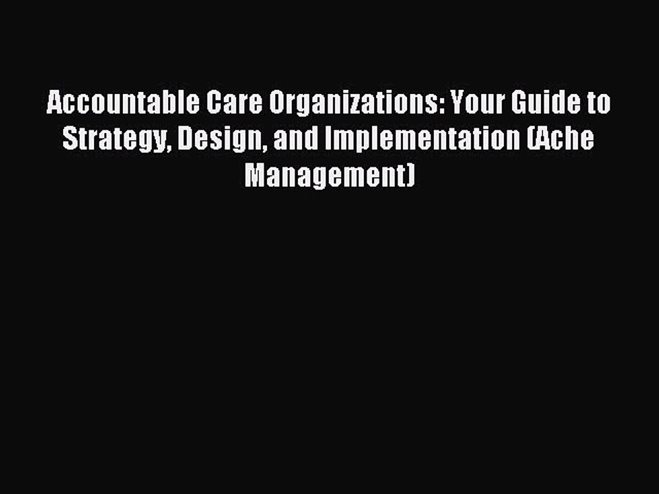 Read Accountable Care Organizations: Your Guide to Strategy Design and Implementation (Ache