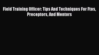 Read Field Training Officer: Tips And Techniques For Ftos Preceptors And Mentors Ebook Free