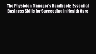 Read The Physician Manager's Handbook:  Essential Business Skills for Succeeding in Health