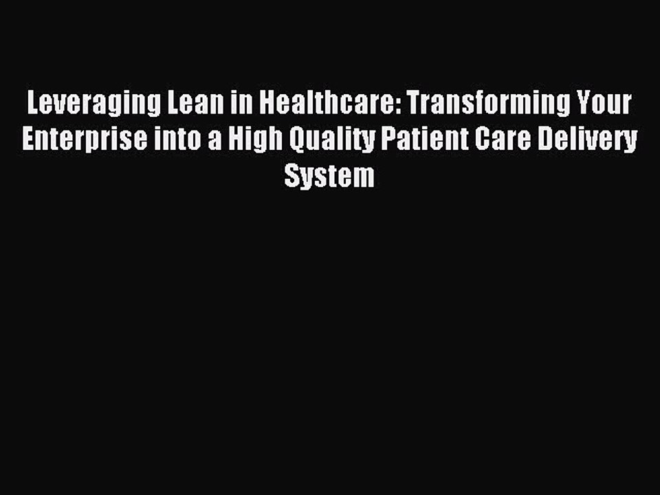 Read Leveraging Lean in Healthcare: Transforming Your Enterprise into a High Quality Patient