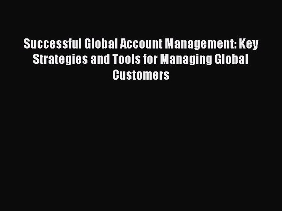 Read Successful Global Account Management: Key Strategies and Tools for Managing Global Customers
