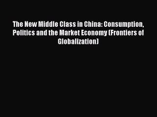 Download The New Middle Class in China: Consumption Politics and the Market Economy (Frontiers