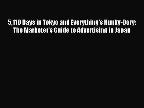 Download 5110 Days in Tokyo and Everything's Hunky-Dory: The Marketer's Guide to Advertising