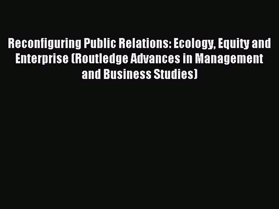 Read Reconfiguring Public Relations: Ecology Equity and Enterprise (Routledge Advances in Management