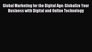 Read Global Marketing for the Digital Age: Globalize Your Business with Digital and Online