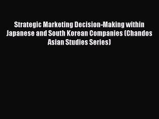 Read Strategic Marketing Decision-Making within Japanese and South Korean Companies (Chandos