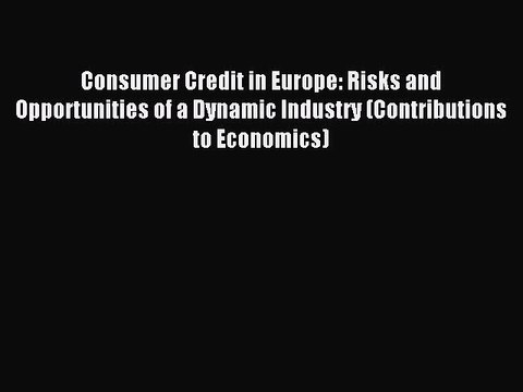 Read Consumer Credit in Europe: Risks and Opportunities of a Dynamic Industry (Contributions